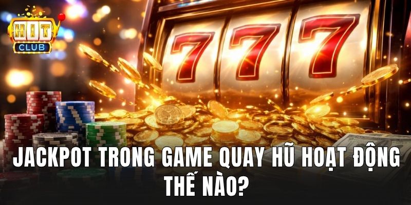 Jackpot trong game quay hũ hoạt động thế nào?